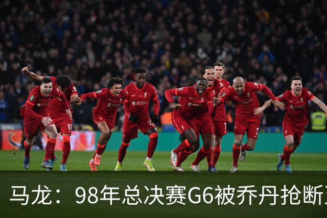 马龙：98年总决赛G6被乔丹抢断至今难忘 他总能完成球队需要的事